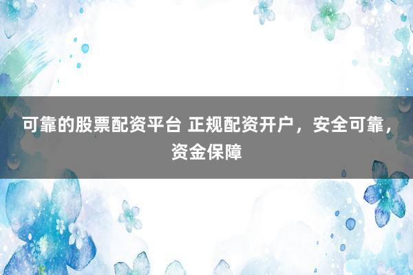 可靠的股票配资平台 正规配资开户，安全可靠，资金保障