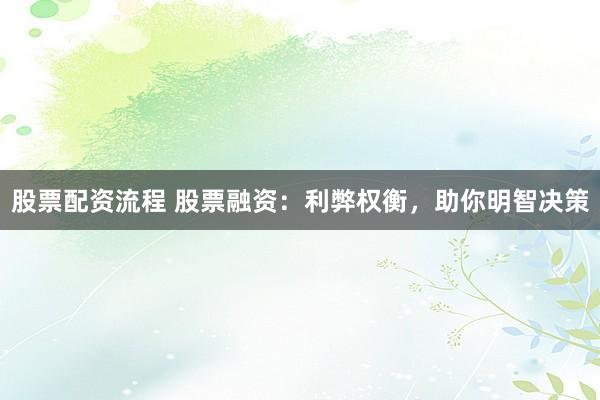 股票配资流程 股票融资：利弊权衡，助你明智决策