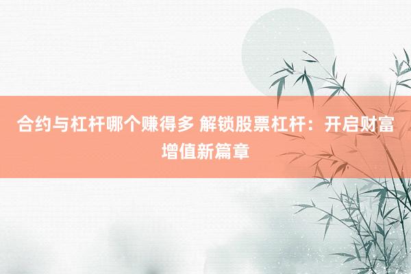 合约与杠杆哪个赚得多 解锁股票杠杆：开启财富增值新篇章