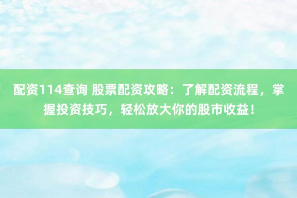 配资114查询 股票配资攻略：了解配资流程，掌握投资技巧，轻松放大你的股市收益！