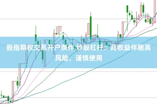 股指期权交易开户条件 炒股杠杆：高收益伴随高风险，谨慎使用