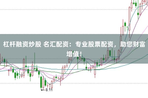 杠杆融资炒股 名汇配资：专业股票配资，助您财富增值！