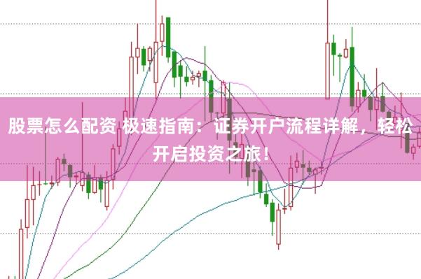 股票怎么配资 极速指南：证券开户流程详解，轻松开启投资之旅！