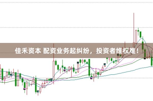 佳禾资本 配资业务起纠纷，投资者维权难！