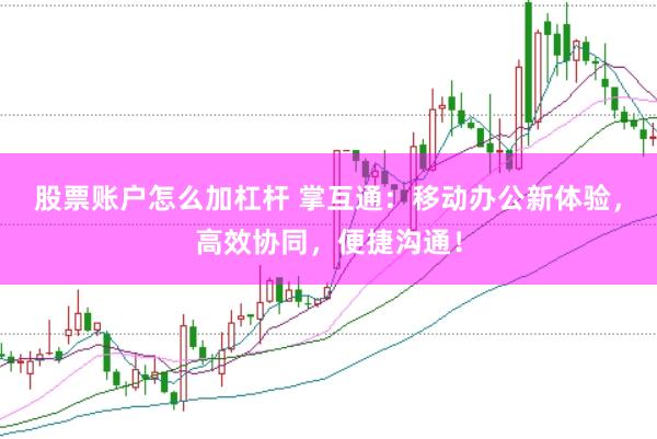 股票账户怎么加杠杆 掌互通：移动办公新体验，高效协同，便捷沟通！