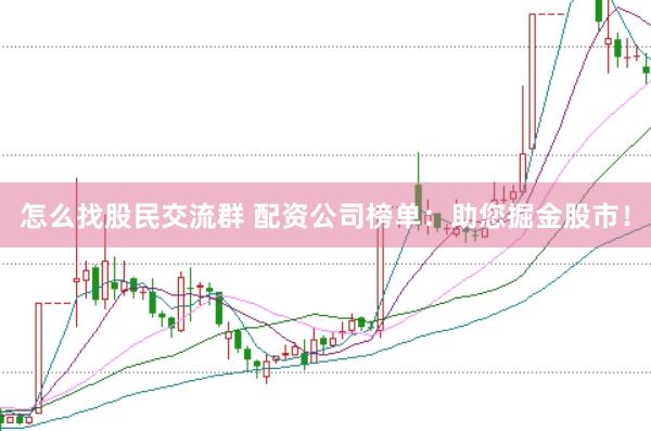 怎么找股民交流群 配资公司榜单：助您掘金股市！