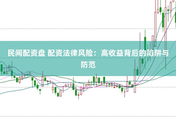 民间配资盘 配资法律风险：高收益背后的陷阱与防范