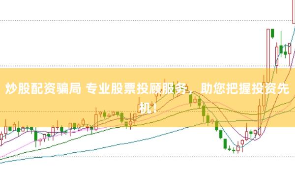 炒股配资骗局 专业股票投顾服务，助您把握投资先机！
