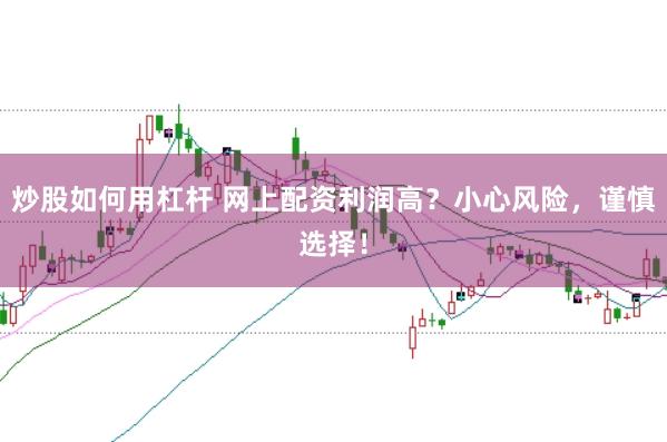 炒股如何用杠杆 网上配资利润高？小心风险，谨慎选择！