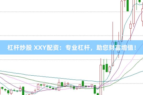 杠杆炒股 XXY配资：专业杠杆，助您财富增值！