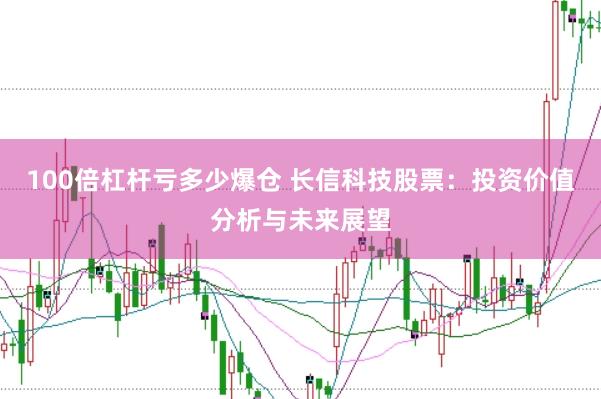 100倍杠杆亏多少爆仓 长信科技股票：投资价值分析与未来展望
