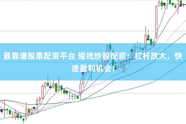 最靠谱股票配资平台 短线炒股配资：杠杆放大，快速盈利机会！