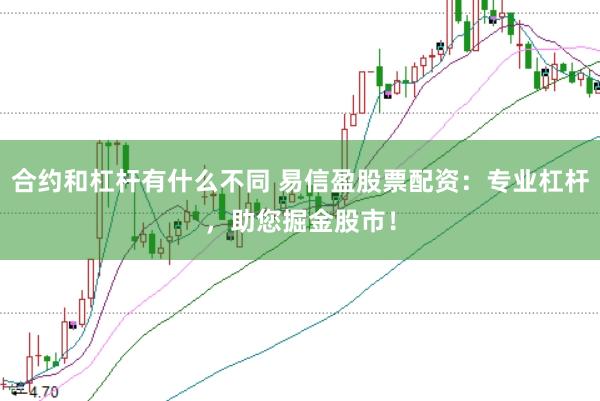 合约和杠杆有什么不同 易信盈股票配资：专业杠杆，助您掘金股市！