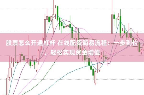 股票怎么开通杠杆 在线配资简易流程：一步到位，轻松实现资金增值