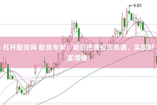 杠杆配资网 配资专家：助您把握投资机遇，实现财富增值！