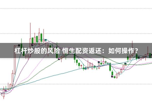 杠杆炒股的风险 恒生配资返还：如何操作？