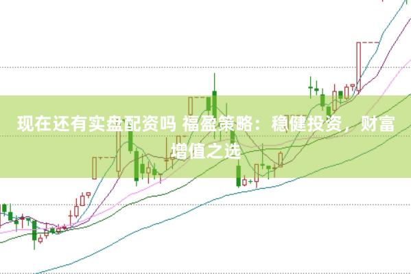 现在还有实盘配资吗 福盈策略：稳健投资，财富增值之选