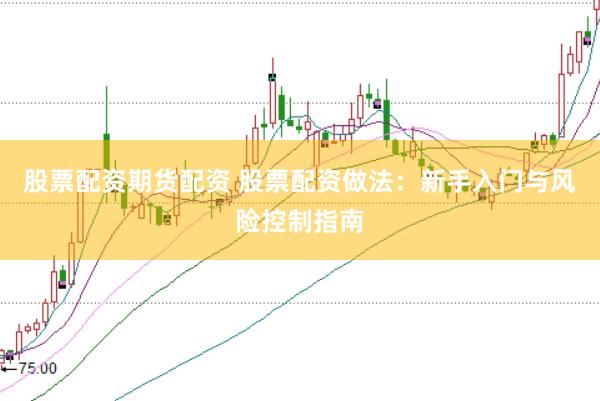 股票配资期货配资 股票配资做法：新手入门与风险控制指南