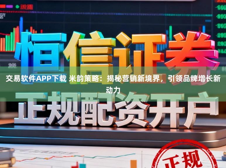 交易软件APP下载 米韵策略：揭秘营销新境界，引领品牌增长新动力