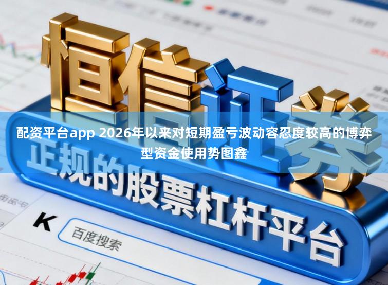 配资平台app 2026年以来对短期盈亏波动容忍度较高的博弈型资金使用势图鑫