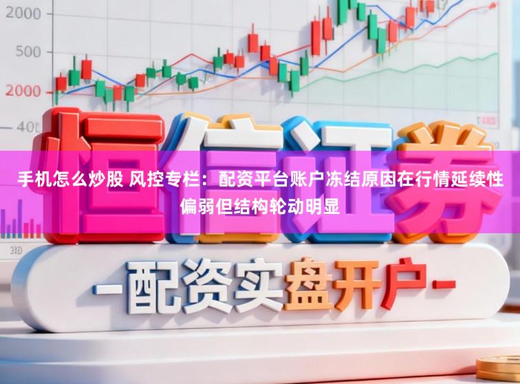 手机怎么炒股 风控专栏：配资平台账户冻结原因在行情延续性偏弱但结构轮动明显