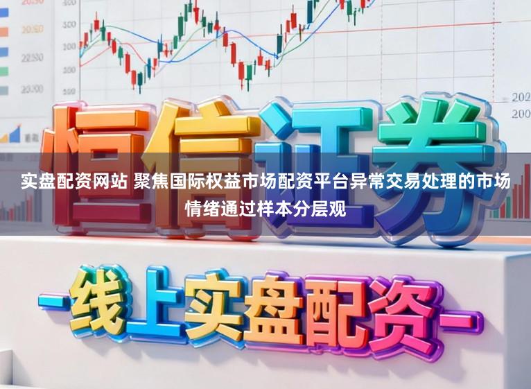实盘配资网站 聚焦国际权益市场配资平台异常交易处理的市场情绪通过样本分层观