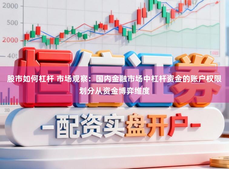 股市如何杠杆 市场观察：国内金融市场中杠杆资金的账户权限划分从资金博弈维度