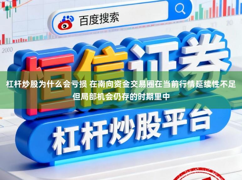 杠杆炒股为什么会亏损 在南向资金交易圈在当前行情延续性不足但局部机会仍存的时期里中
