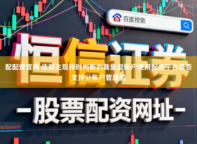 配配查官网 依赖主观择时判断的裁量型账户使用配资平台是否支持分账户管理的