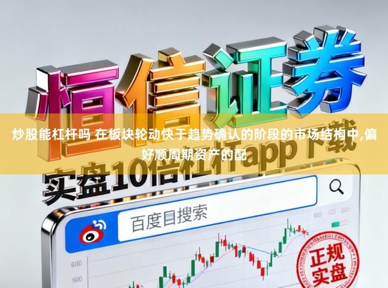 炒股能杠杆吗 在板块轮动快于趋势确认的阶段的市场结构中,偏好顺周期资产的配