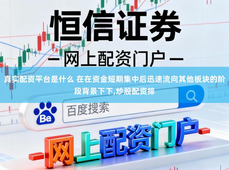 真实配资平台是什么 在在资金短期集中后迅速流向其他板块的阶段背景下下,炒股配资排