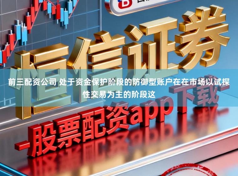前三配资公司 处于资金保护阶段的防御型账户在在市场以试探性交易为主的阶段这