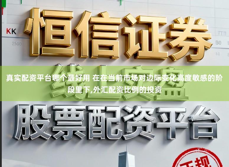 真实配资平台哪个最好用 在在当前市场对边际变化高度敏感的阶段里下,外汇配资比例的投资