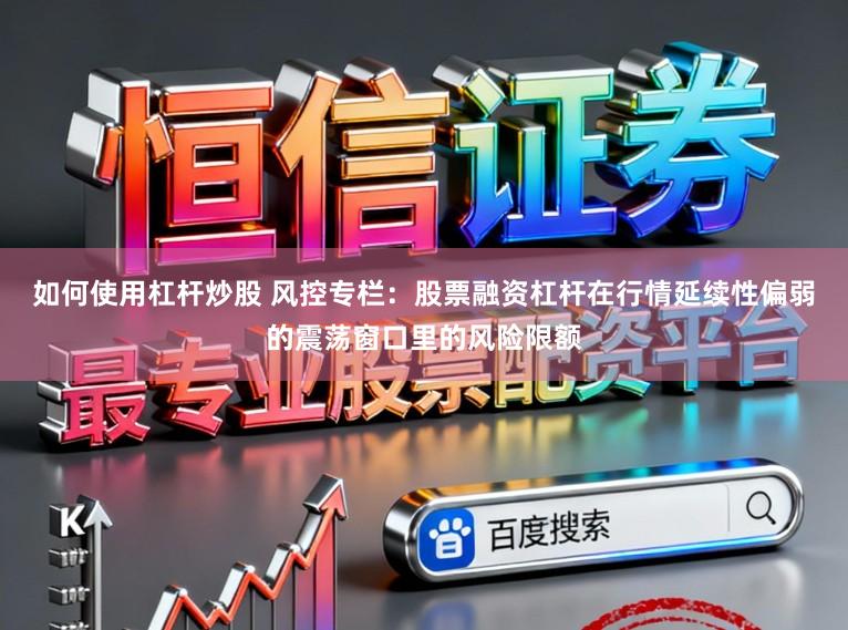 如何使用杠杆炒股 风控专栏：股票融资杠杆在行情延续性偏弱的震荡窗口里的风险限额