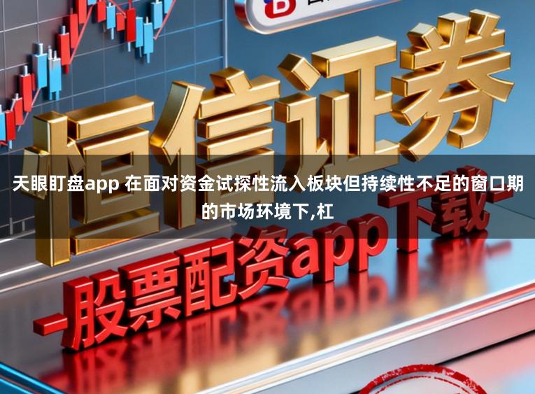天眼盯盘app 在面对资金试探性流入板块但持续性不足的窗口期的市场环境下,杠