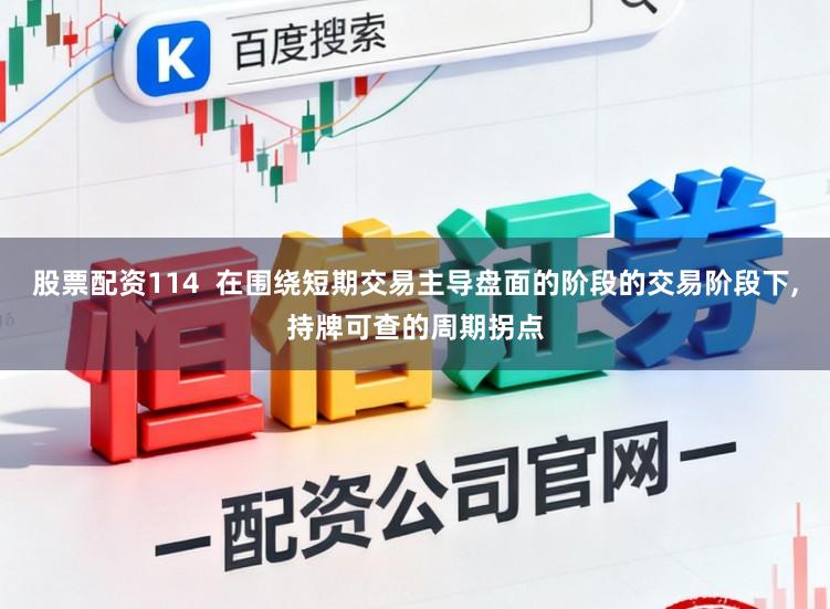 股票配资114  在围绕短期交易主导盘面的阶段的交易阶段下,持牌可查的周期拐点