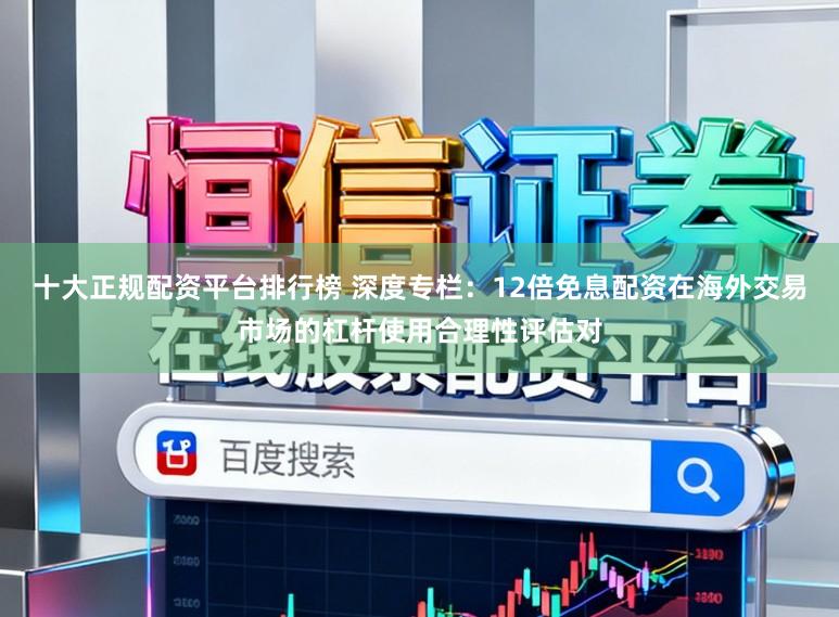 十大正规配资平台排行榜 深度专栏：12倍免息配资在海外交易市场的杠杆使用合理性评估对