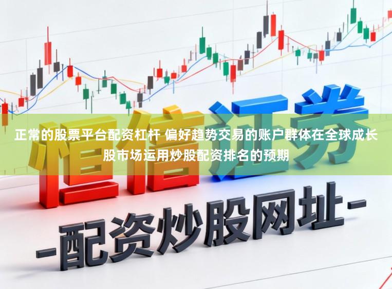 正常的股票平台配资杠杆 偏好趋势交易的账户群体在全球成长股市场运用炒股配资排名的预期