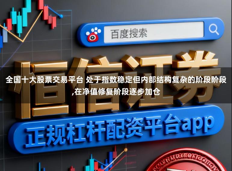全国十大股票交易平台 处于指数稳定但内部结构复杂的阶段阶段,在净值修复阶段逐步加仓