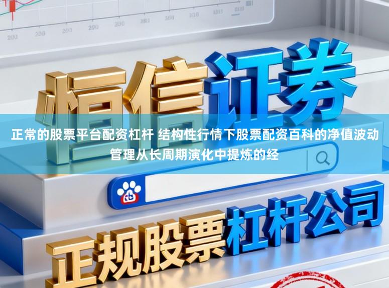 正常的股票平台配资杠杆 结构性行情下股票配资百科的净值波动管理从长周期演化中提炼的经