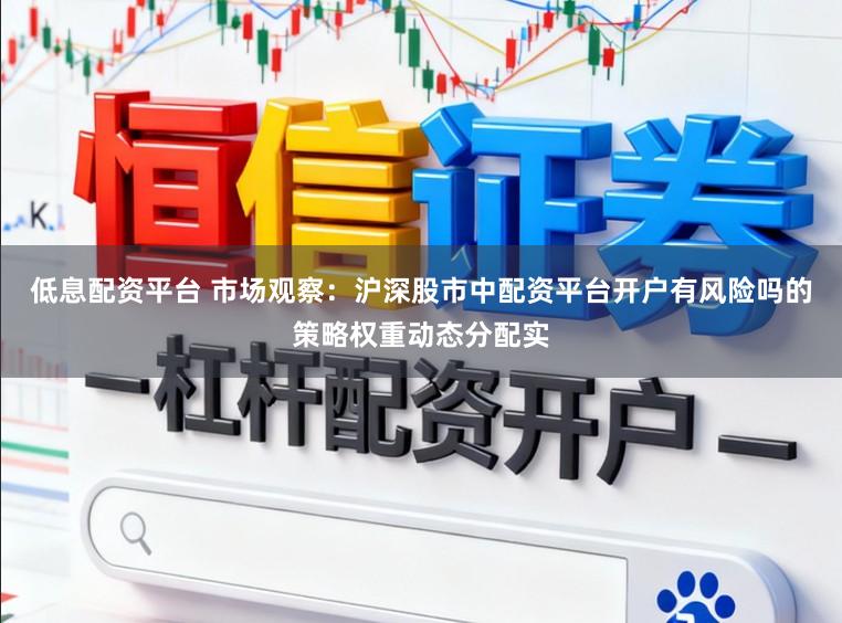 低息配资平台 市场观察：沪深股市中配资平台开户有风险吗的策略权重动态分配实