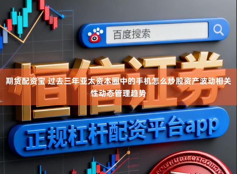期货配资宝 过去三年亚太资本圈中的手机怎么炒股资产波动相关性动态管理趋势