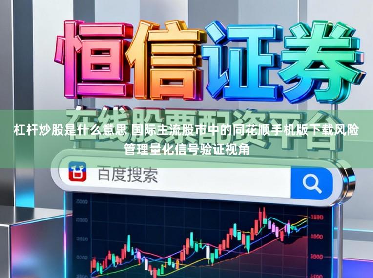 杠杆炒股是什么意思 国际主流股市中的同花顺手机版下载风险管理量化信号验证视角