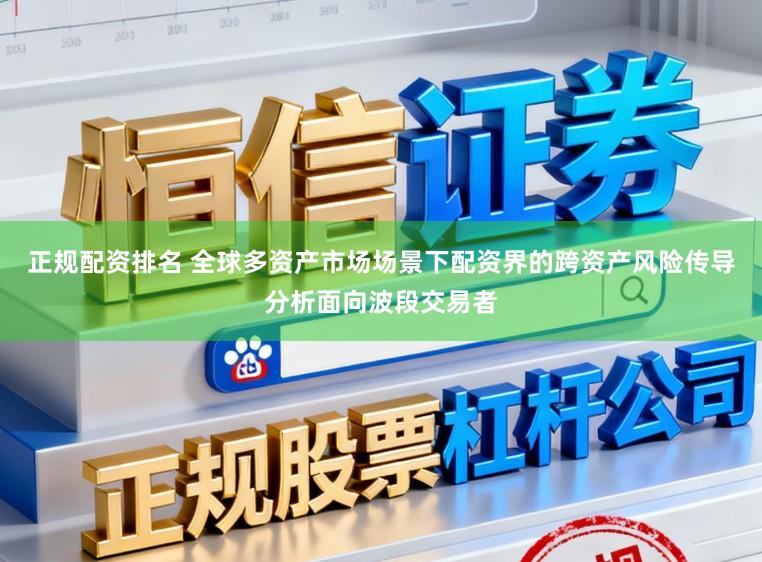 正规配资排名 全球多资产市场场景下配资界的跨资产风险传导分析面向波段交易者