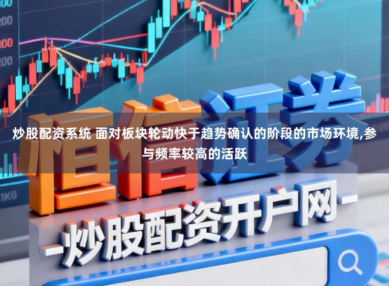 炒股配资系统 面对板块轮动快于趋势确认的阶段的市场环境,参与频率较高的活跃