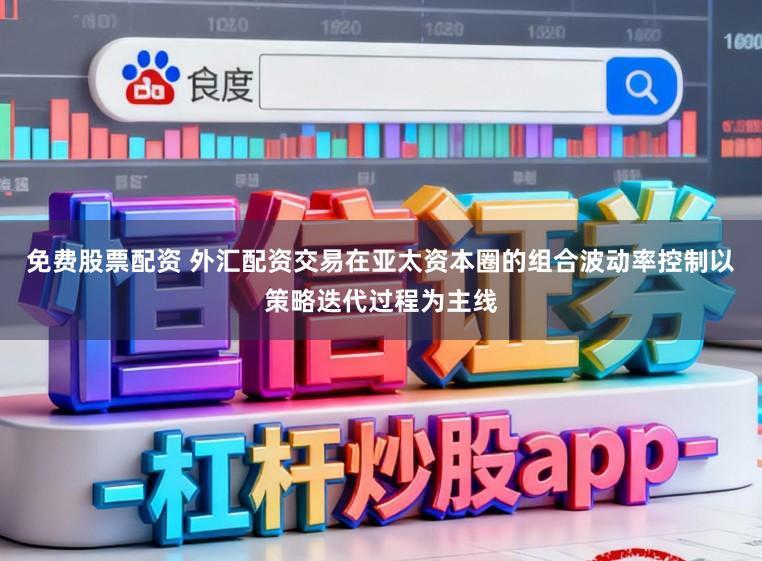 免费股票配资 外汇配资交易在亚太资本圈的组合波动率控制以策略迭代过程为主线