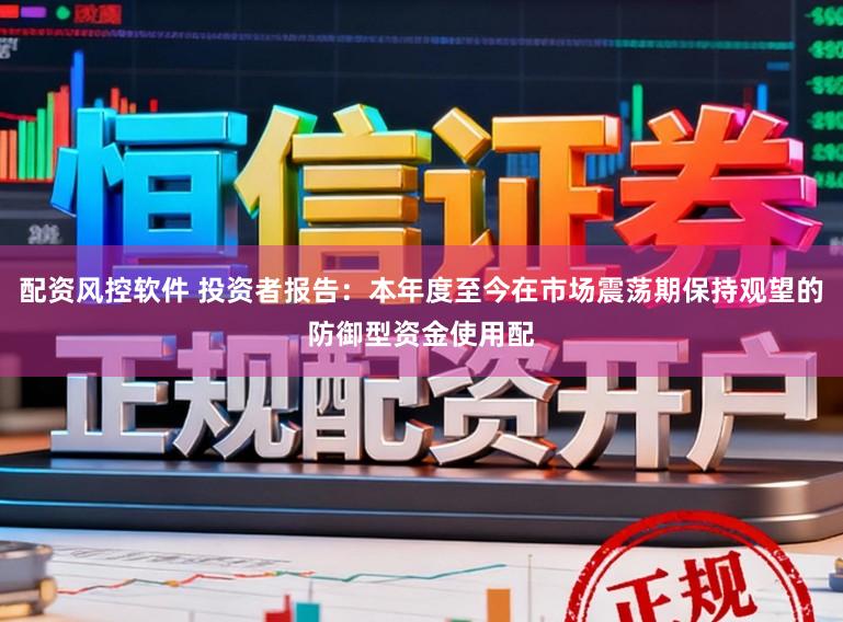 配资风控软件 投资者报告：本年度至今在市场震荡期保持观望的防御型资金使用配