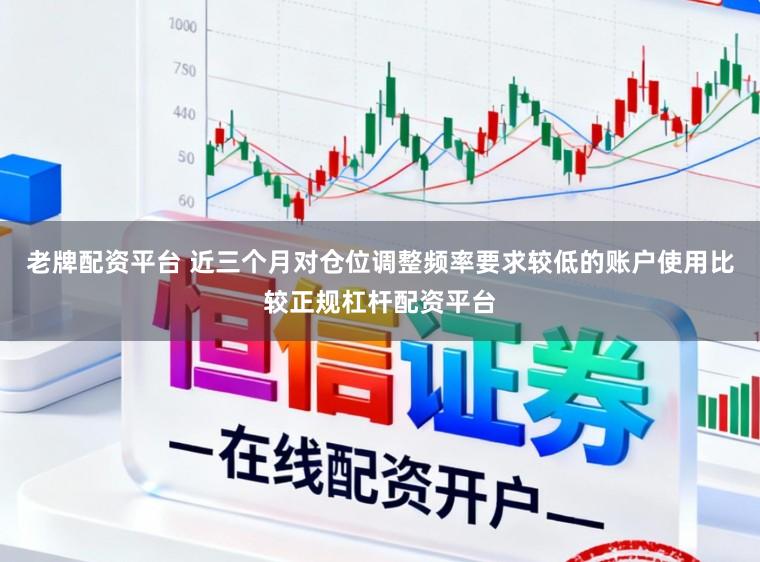 老牌配资平台 近三个月对仓位调整频率要求较低的账户使用比较正规杠杆配资平台