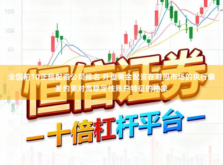 全国前10正规配资公司排名 外盘黄金配资在港股市场的执行偏差约束对高稳定性账户特征的抽象