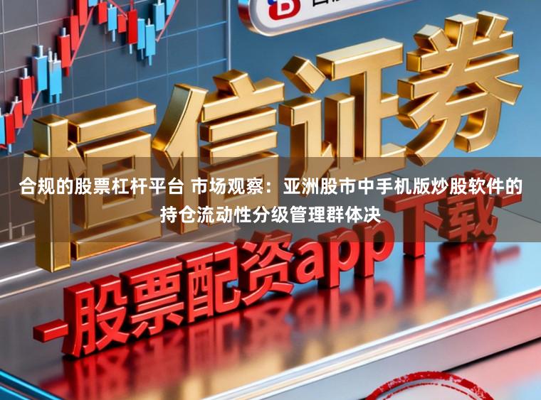 合规的股票杠杆平台 市场观察：亚洲股市中手机版炒股软件的持仓流动性分级管理群体决